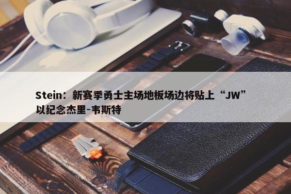 Stein：新赛季勇士主场地板场边将贴上“JW” 以纪念杰里-韦斯特