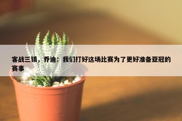 客战三镇，乔迪：我们打好这场比赛为了更好准备亚冠的赛事