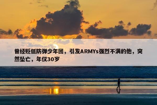 曾经贬低防弹少年团，引发ARMYs强烈不满的他，突然坠亡，年仅30岁