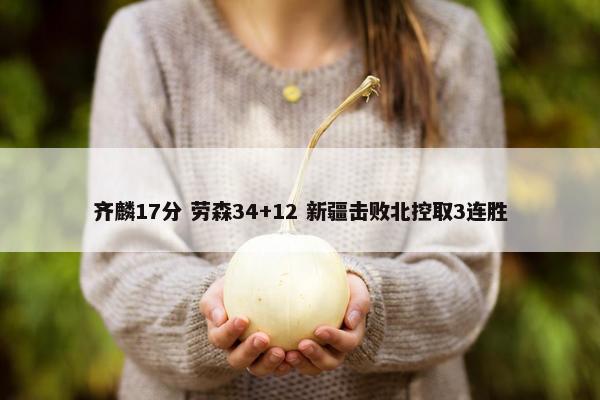 齐麟17分 劳森34+12 新疆击败北控取3连胜