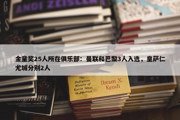 金童奖25人所在俱乐部：曼联和巴黎3人入选，皇萨仁尤城分别2人