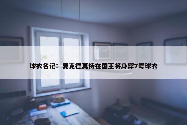 球衣名记：麦克德莫特在国王将身穿7号球衣