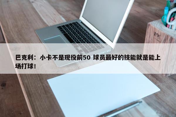 巴克利：小卡不是现役前50 球员最好的技能就是能上场打球！