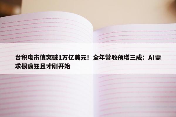 台积电市值突破1万亿美元！全年营收预增三成：AI需求很疯狂且才刚开始