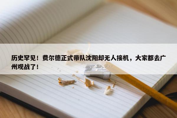 历史罕见！费尔德正式带队沈阳却无人接机，大家都去广州观战了！