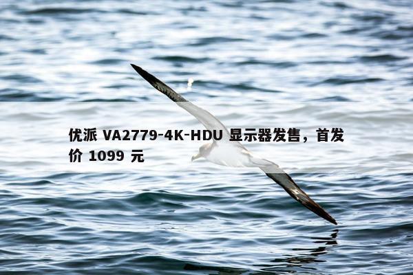 优派 VA2779-4K-HDU 显示器发售，首发价 1099 元