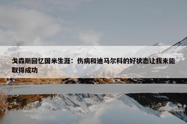 戈森斯回忆国米生涯：伤病和迪马尔科的好状态让我未能取得成功