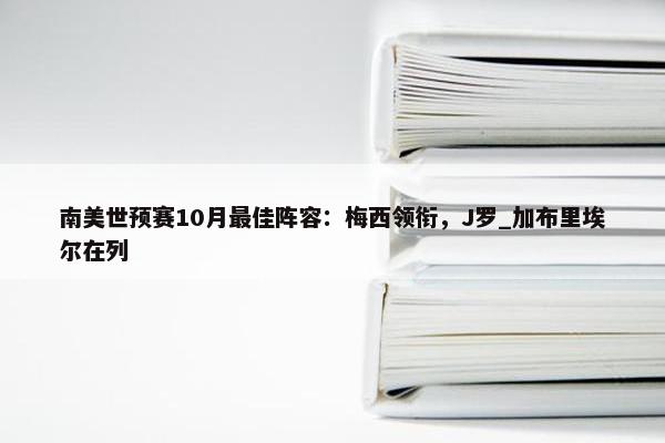 南美世预赛10月最佳阵容：梅西领衔，J罗_加布里埃尔在列