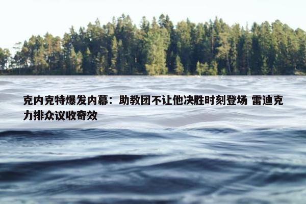 克内克特爆发内幕：助教团不让他决胜时刻登场 雷迪克力排众议收奇效