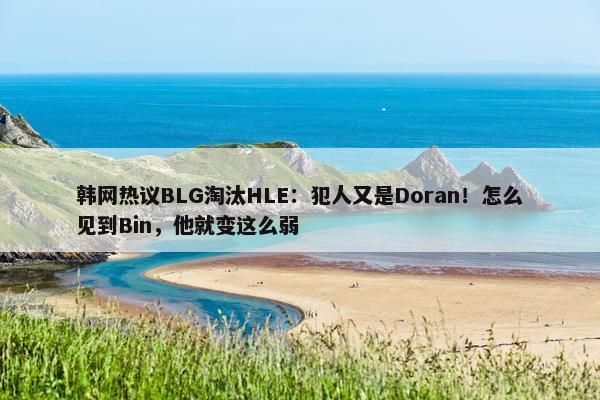 韩网热议BLG淘汰HLE：犯人又是Doran！怎么见到Bin，他就变这么弱