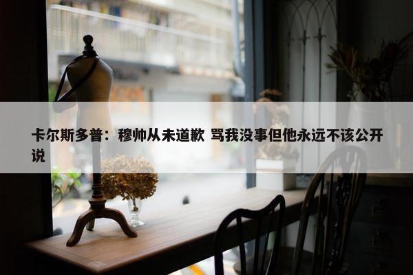 卡尔斯多普：穆帅从未道歉 骂我没事但他永远不该公开说