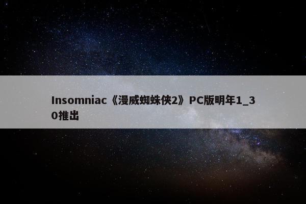 Insomniac《漫威蜘蛛侠2》PC版明年1_30推出