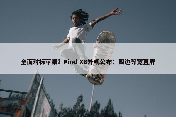 全面对标苹果？Find X8外观公布：四边等宽直屏