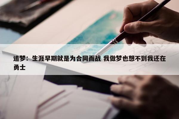 追梦：生涯早期就是为合同而战 我做梦也想不到我还在勇士