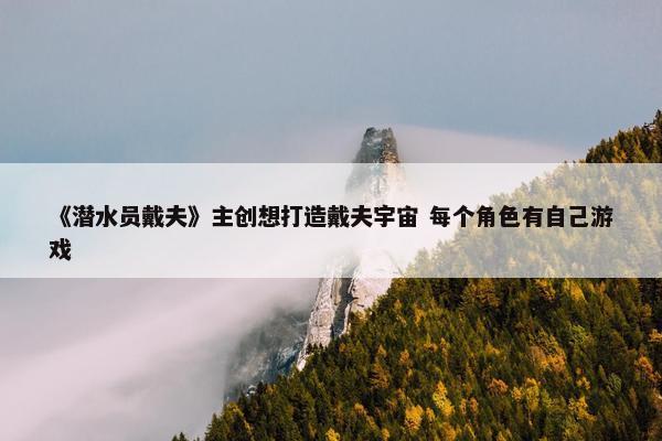 《潜水员戴夫》主创想打造戴夫宇宙 每个角色有自己游戏