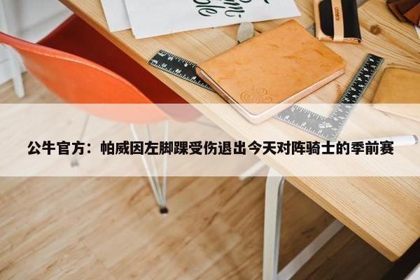 公牛官方：帕威因左脚踝受伤退出今天对阵骑士的季前赛