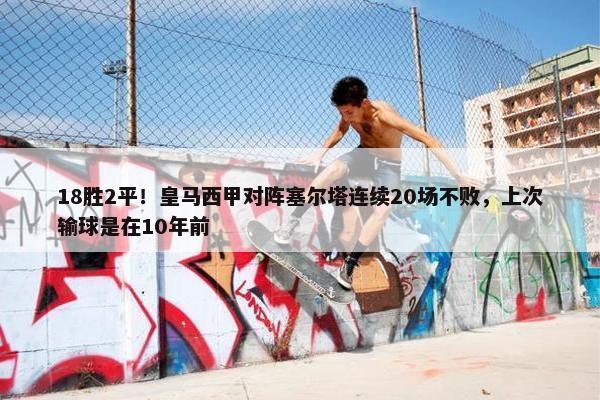 18胜2平！皇马西甲对阵塞尔塔连续20场不败，上次输球是在10年前