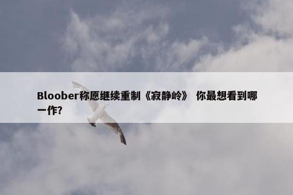 Bloober称愿继续重制《寂静岭》 你最想看到哪一作？