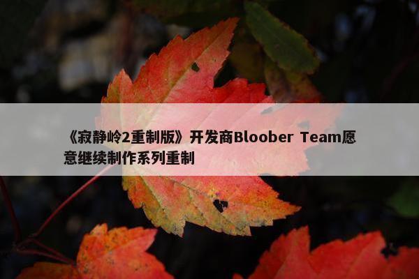 《寂静岭2重制版》开发商Bloober Team愿意继续制作系列重制