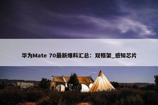 华为Mate 70最新爆料汇总：双框架_感知芯片