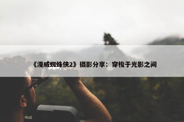 《漫威蜘蛛侠2》摄影分享：穿梭于光影之间