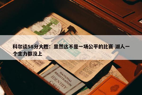 科尔谈58分大胜：显然这不是一场公平的比赛 湖人一个主力都没上