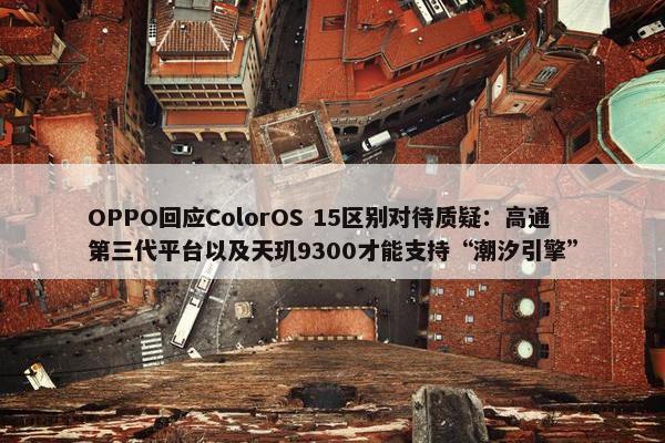 OPPO回应ColorOS 15区别对待质疑：高通第三代平台以及天玑9300才能支持“潮汐引擎”