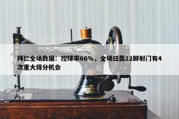 拜仁全场数据：控球率66%，全场狂轰22脚射门有4次重大得分机会