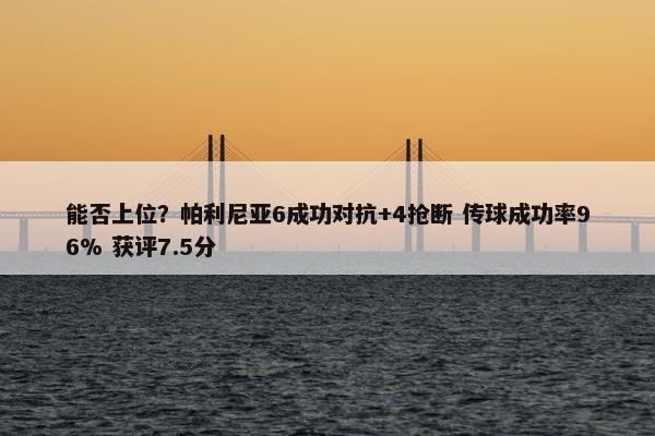 能否上位？帕利尼亚6成功对抗+4抢断 传球成功率96% 获评7.5分