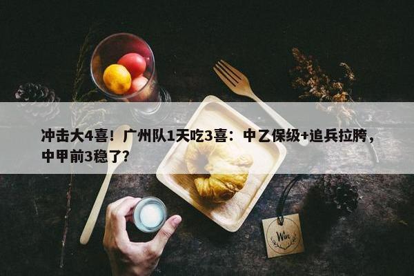 冲击大4喜！广州队1天吃3喜：中乙保级+追兵拉胯，中甲前3稳了？