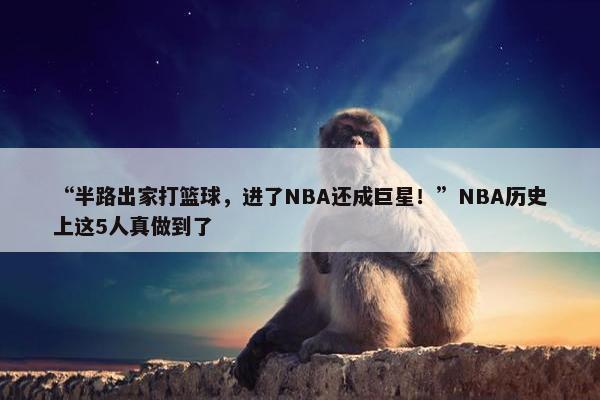 “半路出家打篮球，进了NBA还成巨星！”NBA历史上这5人真做到了