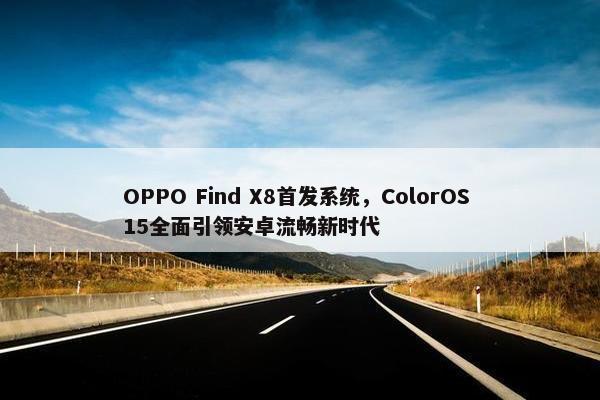 OPPO Find X8首发系统，ColorOS 15全面引领安卓流畅新时代