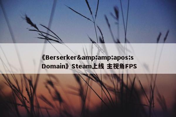 《Berserker&amp;apos;s Domain》Steam上线 主视角FPS