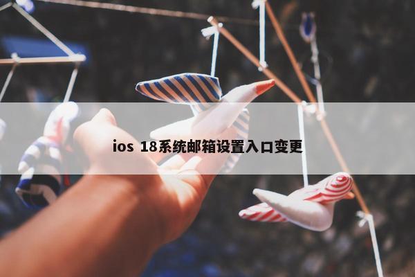 ios 18系统邮箱设置入口变更