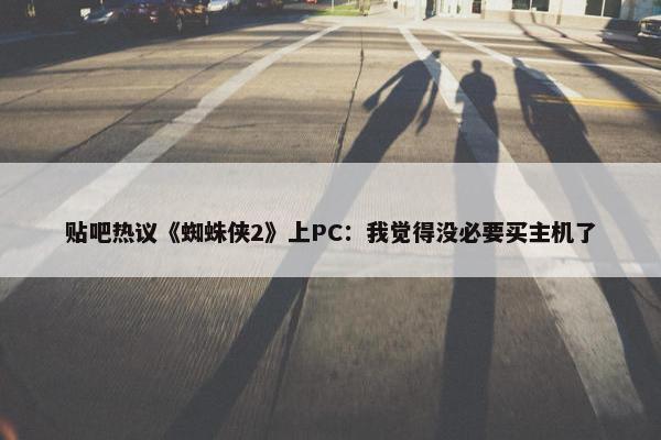 贴吧热议《蜘蛛侠2》上PC：我觉得没必要买主机了