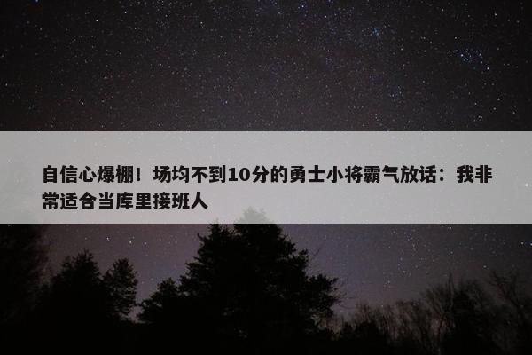 自信心爆棚！场均不到10分的勇士小将霸气放话：我非常适合当库里接班人