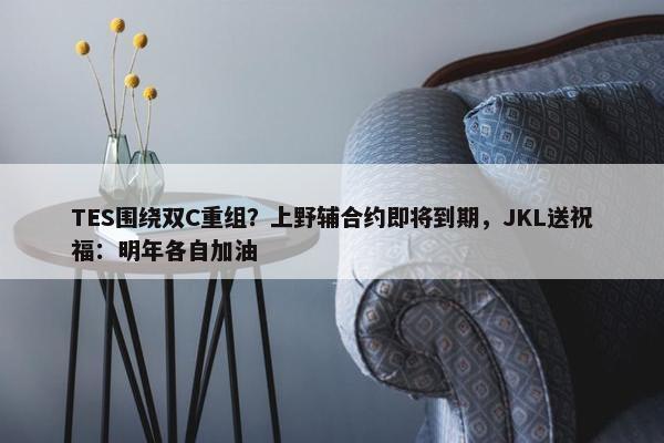 TES围绕双C重组？上野辅合约即将到期，JKL送祝福：明年各自加油