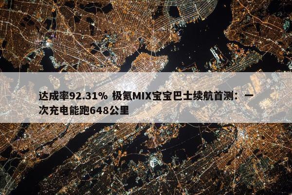 达成率92.31% 极氪MIX宝宝巴士续航首测：一次充电能跑648公里