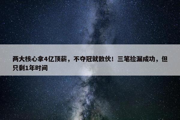 两大核心拿4亿顶薪，不夺冠就散伙！三笔捡漏成功，但只剩1年时间