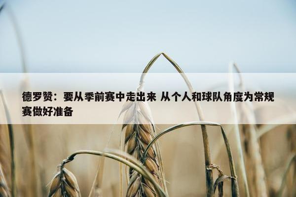 德罗赞：要从季前赛中走出来 从个人和球队角度为常规赛做好准备