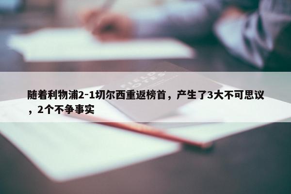 随着利物浦2-1切尔西重返榜首，产生了3大不可思议，2个不争事实