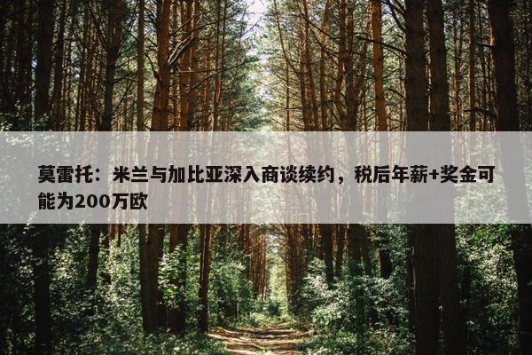 莫雷托：米兰与加比亚深入商谈续约，税后年薪+奖金可能为200万欧