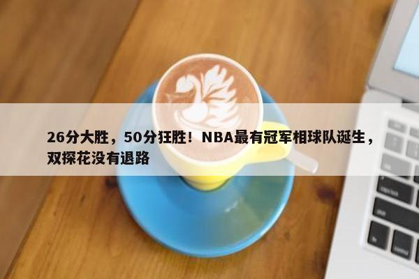 26分大胜，50分狂胜！NBA最有冠军相球队诞生，双探花没有退路