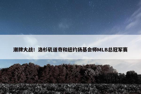 潮牌大战！洛杉矶道奇和纽约扬基会师MLB总冠军赛