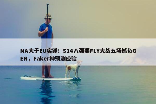 NA大于EU实锤！S14八强赛FLY大战五场憾负GEN，Faker神预测应验