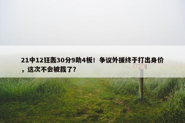 21中12狂轰30分9助4板！争议外援终于打出身价，这次不会被裁了？