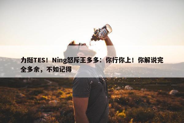 力挺TES！Ning怒斥王多多：你行你上！你解说完全多余，不如记得