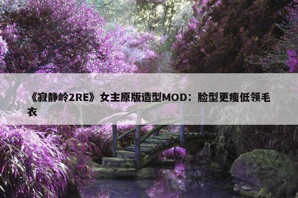 《寂静岭2RE》女主原版造型MOD：脸型更瘦低领毛衣