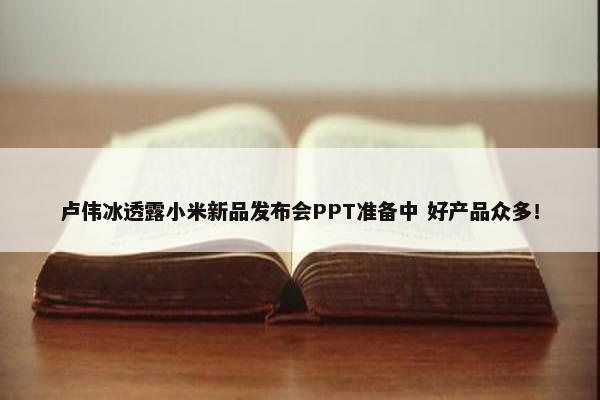 卢伟冰透露小米新品发布会PPT准备中 好产品众多！