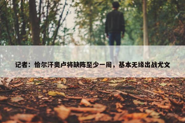 记者：恰尔汗奥卢将缺阵至少一周，基本无缘出战尤文